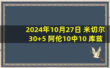 2024年10月27日 米切尔30+5 阿伦10中10 库兹马16中3 骑士轻取奇才迎3连胜